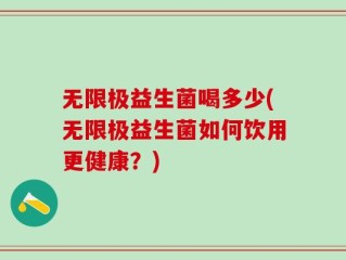 无限极益生菌喝多少(无限极益生菌如何饮用更健康？)