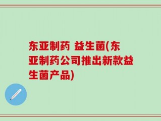东亚制药 益生菌(东亚制药公司推出新款益生菌产品)