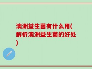 澳洲益生菌有什么用(解析澳洲益生菌的好处)