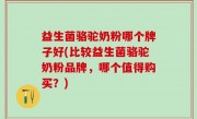 益生菌骆驼奶粉哪个牌子好(比较益生菌骆驼奶粉品牌，哪个值得购买？)