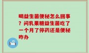 喝益生菌便秘怎么回事？问乳果糖益生菌吃了一个月了停药还是便秘咋办