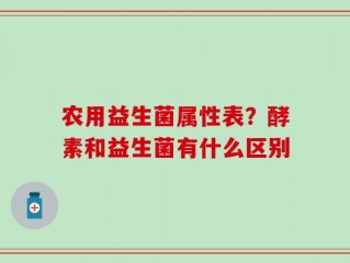 农用益生菌属性表？酵素和益生菌有什么区别