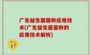 广东益生菌菌粉应用技术(广东益生菌菌粉的应用技术解析)