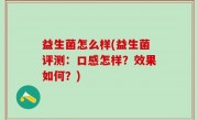 益生菌怎么样(益生菌评测：口感怎样？效果如何？)