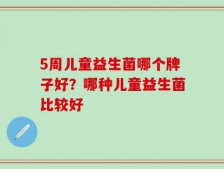 5周儿童益生菌哪个牌子好？哪种儿童益生菌比较好