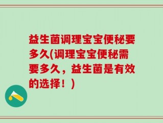 益生菌调理宝宝便秘要多久(调理宝宝便秘需要多久，益生菌是有效的选择！)