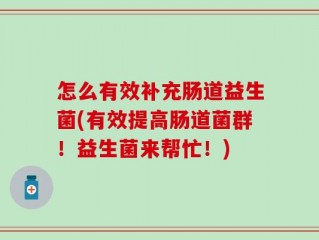 怎么有效补充肠道益生菌(有效提高肠道菌群！益生菌来帮忙！)