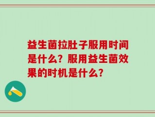 益生菌拉肚子服用时间是什么？服用益生菌效果的时机是什么？