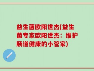 益生菌欧阳世杰(益生菌专家欧阳世杰：维护肠道健康的小管家)