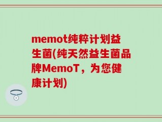 memot纯粹计划益生菌(纯天然益生菌品牌MemoT，为您健康计划)