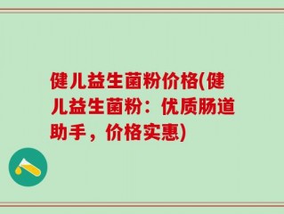 健儿益生菌粉价格(健儿益生菌粉：优质肠道助手，价格实惠)