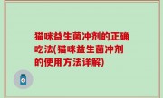 猫咪益生菌冲剂的正确吃法(猫咪益生菌冲剂的使用方法详解)