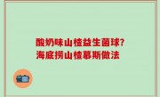 酸奶味山楂益生菌球？海底捞山楂慕斯做法