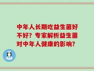 中年人长期吃益生菌好不好？专家解析益生菌对中年人健康的影响？
