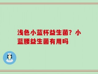 浅色小蓝杯益生菌？小蓝腰益生菌有用吗