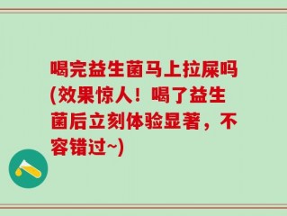 喝完益生菌马上拉屎吗(效果惊人！喝了益生菌后立刻体验显著，不容错过~)
