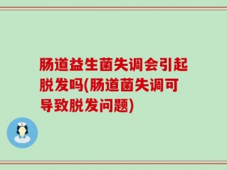 肠道益生菌失调会引起脱发吗(肠道菌失调可导致脱发问题)