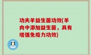 功夫羊益生菌功效(羊肉中添加益生菌，具有增强免疫力功效)