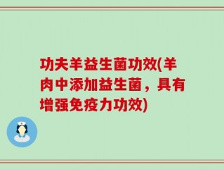 功夫羊益生菌功效(羊肉中添加益生菌，具有增强免疫力功效)
