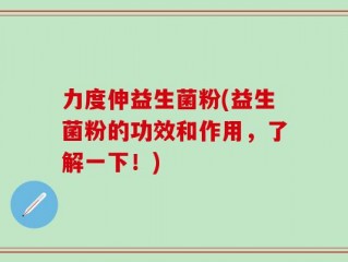 力度伸益生菌粉(益生菌粉的功效和作用，了解一下！)
