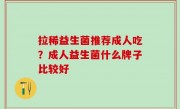 拉稀益生菌推荐成人吃？成人益生菌什么牌子比较好