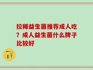 拉稀益生菌推荐成人吃？成人益生菌什么牌子比较好