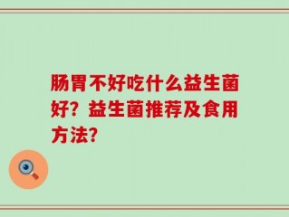 肠胃不好吃什么益生菌好？益生菌推荐及食用方法？