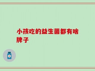 小孩吃的益生菌都有啥牌子