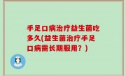 手足口病治疗益生菌吃多久(益生菌治疗手足口病需长期服用？)