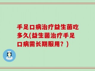 手足口病治疗益生菌吃多久(益生菌治疗手足口病需长期服用？)