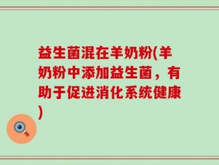益生菌混在羊奶粉(羊奶粉中添加益生菌，有助于促进消化系统健康)