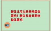 新生儿可以天天喝益生菌吗？新生儿能长期吃益生菌吗