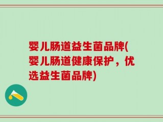 婴儿肠道益生菌品牌(婴儿肠道健康保护，优选益生菌品牌)