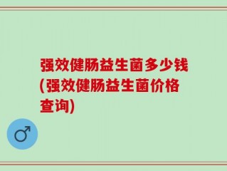 强效健肠益生菌多少钱(强效健肠益生菌价格查询)