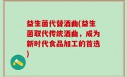 益生菌代替酒曲(益生菌取代传统酒曲，成为新时代食品加工的首选)