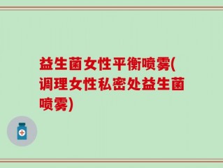益生菌女性平衡喷雾(调理女性私密处益生菌喷雾)