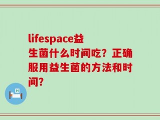 lifespace益生菌什么时间吃？正确服用益生菌的方法和时间？