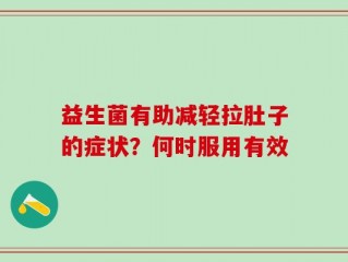 益生菌有助减轻拉肚子的症状？何时服用有效