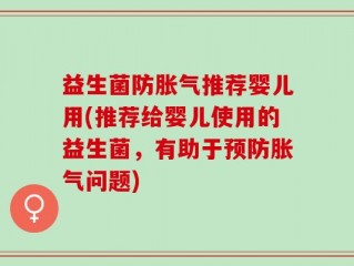 益生菌防胀气推荐婴儿用(推荐给婴儿使用的益生菌，有助于预防胀气问题)