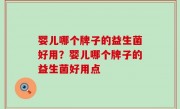 婴儿哪个牌子的益生菌好用？婴儿哪个牌子的益生菌好用点