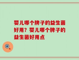 婴儿哪个牌子的益生菌好用？婴儿哪个牌子的益生菌好用点