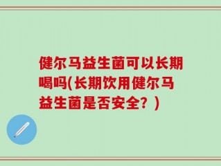 健尔马益生菌可以长期喝吗(长期饮用健尔马益生菌是否安全？)