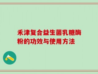 禾津复合益生菌乳糖酶粉的功效与使用方法