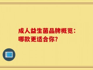 成人益生菌品牌概览：哪款更适合你？