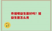 养猪喂益生菌好吗？猪益生菌怎么用