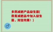 多燕减肥产品益生菌(燕麦减肥品中加入益生菌，双倍效果！)