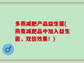 多燕减肥产品益生菌(燕麦减肥品中加入益生菌，双倍效果！)