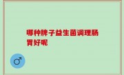 哪种牌子益生菌调理肠胃好呢