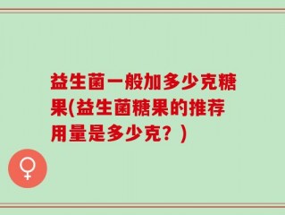 益生菌一般加多少克糖果(益生菌糖果的推荐用量是多少克？)