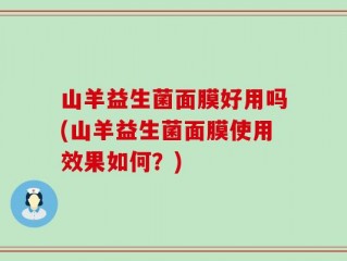山羊益生菌面膜好用吗(山羊益生菌面膜使用效果如何？)